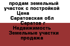 продам земельный участок с постройкой › Цена ­ 550 000 - Саратовская обл., Саратов г. Недвижимость » Земельные участки продажа   
